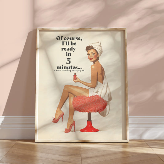 Add a charming touch of retro elegance to your space with this 50s-inspired art print. Printed on premium matte paper (200 gsm) with a soft, uncoated finish, this pin-up artwork features a playful message:&nbsp;"Of course, I’ll be ready in 5 minutes… A Never-Ending Story by Me."&nbsp;This piece brings a nostalgic vibe and lighthearted humor to any bathroom, bedroom, or dorm, blending classic style with modern wit.